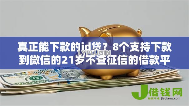 真正能下款的id贷？8个支持下款到微信的21岁不查征信的借款平台百分百通过