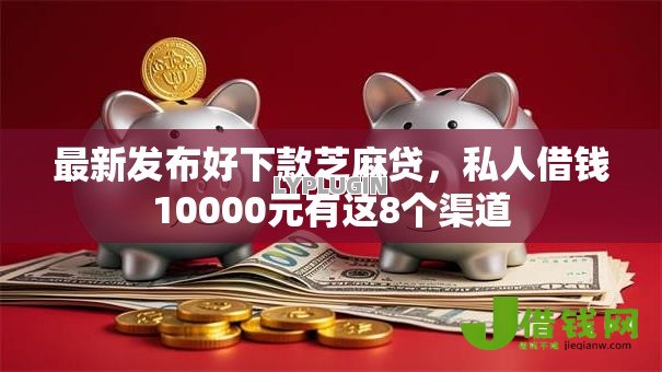最新发布好下款芝麻贷，私人借钱10000元有这8个渠道