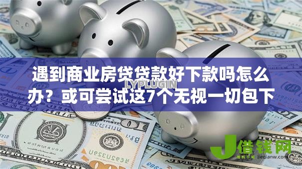遇到商业房贷贷款好下款吗怎么办?或可尝试这7个无视一切包下款5000秒下款的app 遇到商业房贷贷款好下款吗怎么办?或可尝试这7个无视一切包下款5000秒下款的app