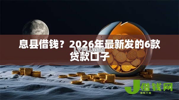 息县借钱?2026年最新发的6款贷款口子 息县借钱?2026年最新发的6款贷款口子
