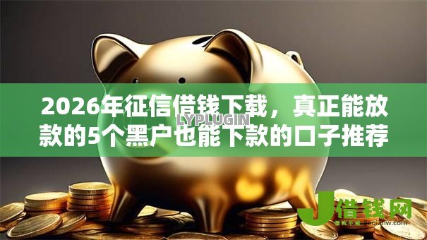 2026年征信借钱下载,真正能放款的5个黑户也能下款的口子推荐 2026年征信借钱下载,真正能放款的5个黑户也能下款的口子推荐