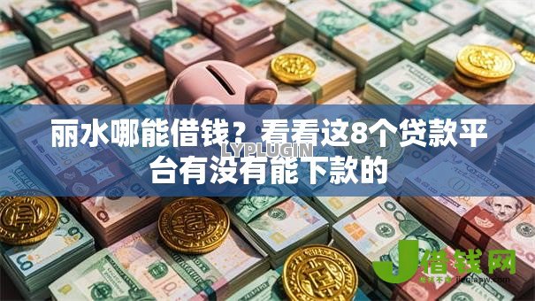 丽水哪能借钱?看看这8个贷款平台有没有能下款的 丽水哪能借钱?看看这8个贷款平台有没有能下款的