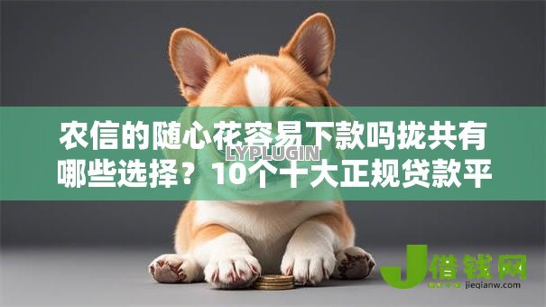 农信的随心花容易下款吗拢共有哪些选择？10个十大正规贷款平台排名不分先后详解