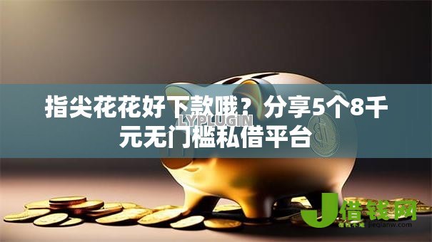 指尖花花好下款哦?分享5个8千元无门槛私借平台 指尖花花好下款哦?分享5个8千元无门槛私借平台