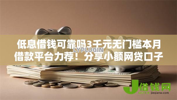 低息借钱可靠吗3千元无门槛本月借款平台力荐！分享小额网贷口子3千元无门槛借款
