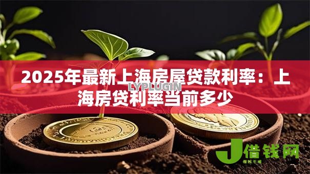 2025年最新上海房屋贷款利率:上海房贷利率当前多少 2025年最新上海房屋贷款利率:上海房贷利率当前多少