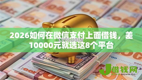 2026如何在微信支付上面借钱,差10000元就选这8个平台 2026如何在微信支付上面借钱,差10000元就选这8个平台