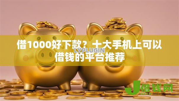 借1000好下款?十大手机上可以借钱的平台推荐 借1000好下款?十大手机上可以借钱的平台推荐