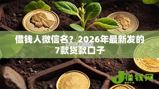 借钱人微信名?2026年最新发的7款贷款口子 借钱人微信名?2026年最新发的7款贷款口子