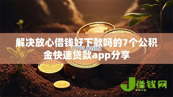 解决放心借钱好下款吗的7个公积金快速贷款app分享 解决放心借钱好下款吗的7个公积金快速贷款app分享