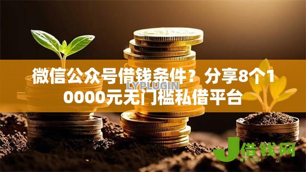 微信公众号借钱条件?分享8个10000元无门槛私借平台 微信公众号借钱条件?分享8个10000元无门槛私借平台