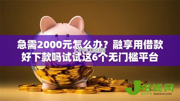 急需2000元怎么办?融享用借款好下款吗试试这6个无门槛平台 急需2000元怎么办?融享用借款好下款吗试试这6个无门槛平台