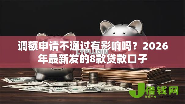 调额申请不通过有影响吗？2026年最新发的8款贷款口子