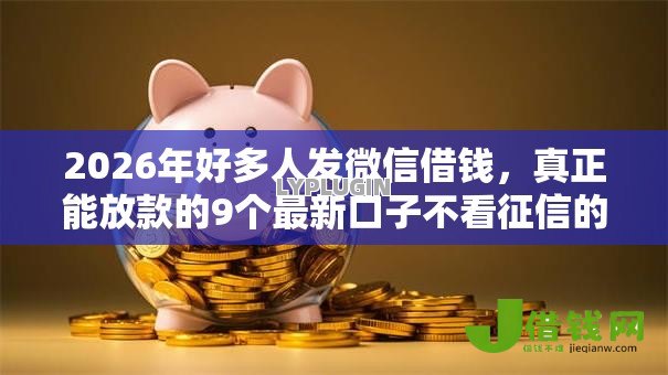 2026年好多人发微信借钱,真正能放款的9个最新口子不看征信的推荐 2026年好多人发微信借钱,真正能放款的9个最新口子不看征信的推荐