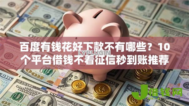 百度有钱花好下款不有哪些?10个平台借钱不看征信秒到账推荐给你 百度有钱花好下款不有哪些?10个平台借钱不看征信秒到账推荐给你
