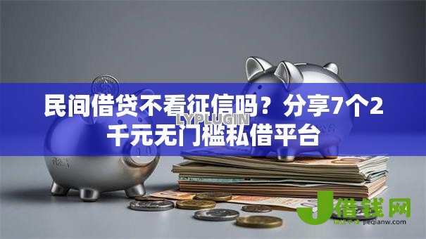 民间借贷不看征信吗?分享7个2千元无门槛私借平台 民间借贷不看征信吗?分享7个2千元无门槛私借平台