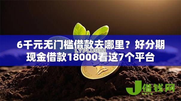 6千元无门槛借款去哪里?好分期现金借款18000看这7个平台 6千元无门槛借款去哪里?好分期现金借款18000看这7个平台