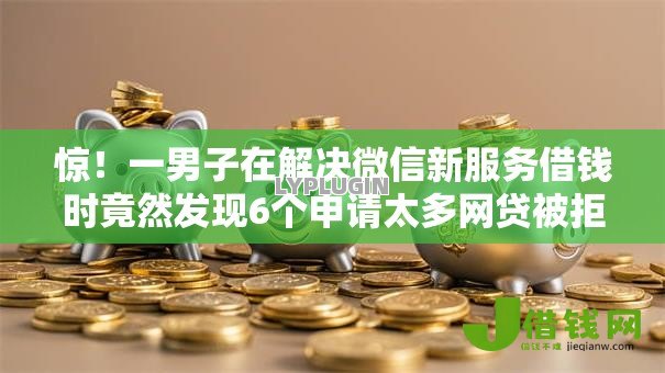 惊!一男子在解决微信新服务借钱时竟然发现6个申请太多网贷被拒,有没有可以贷款的平台,事后分享了出来 惊!一男子在解决微信新服务借钱时竟然发现6个申请太多网贷被拒,有没有可以贷款的平台,事后分享了出来