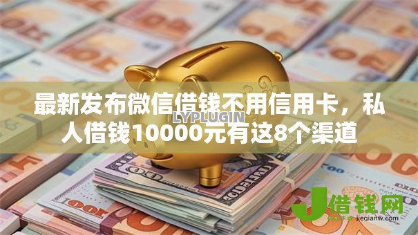 最新发布微信借钱不用信用卡,私人借钱10000元有这8个渠道 最新发布微信借钱不用信用卡,私人借钱10000元有这8个渠道