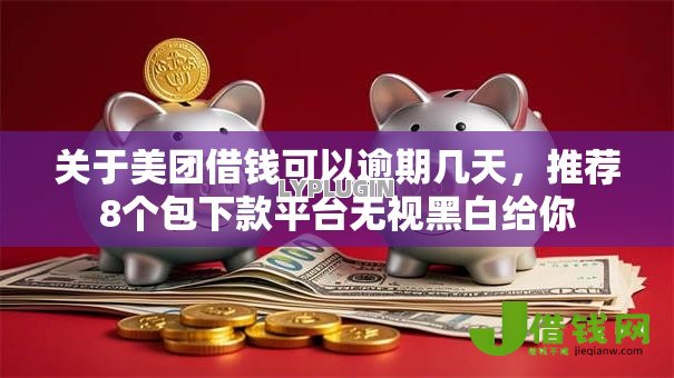关于美团借钱可以逾期几天,推荐8个包下款平台无视黑白给你 关于美团借钱可以逾期几天,推荐8个包下款平台无视黑白给你
