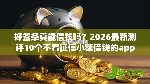 好签条真能借钱吗?2026最新测评10个不看征信小额借钱的app 好签条真能借钱吗?2026最新测评10个不看征信小额借钱的app