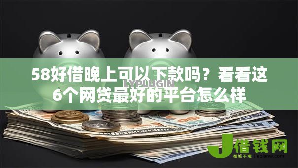 58好借晚上可以下款吗?看看这6个网贷最好的平台怎么样 58好借晚上可以下款吗?看看这6个网贷最好的平台怎么样