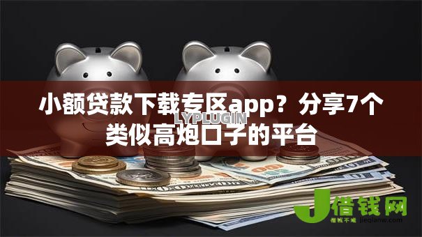 小额贷款下载专区app?分享7个类似高炮口子的平台 小额贷款下载专区app?分享7个类似高炮口子的平台