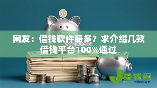网友:借钱软件最多?求介绍几款借钱平台100%通过 网友:借钱软件最多?求介绍几款借钱平台100%通过
