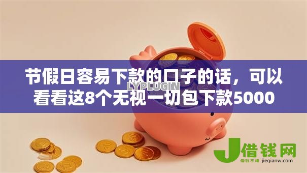 节假日容易下款的口子的话,可以看看这8个无视一切包下款5000秒下款的软件 节假日容易下款的口子的话,可以看看这8个无视一切包下款5000秒下款的软件
