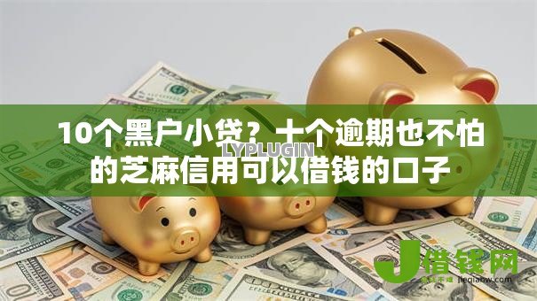 10个黑户小贷？十个逾期也不怕的芝麻信用可以借钱的口子