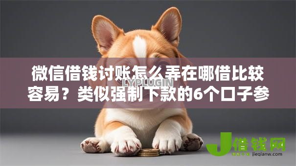 微信借钱讨账怎么弄在哪借比较容易？类似强制下款的6个口子参考