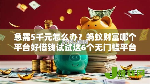急需5千元怎么办?蚂蚁财富哪个平台好借钱试试这6个无门槛平台 急需5千元怎么办?蚂蚁财富哪个平台好借钱试试这6个无门槛平台
