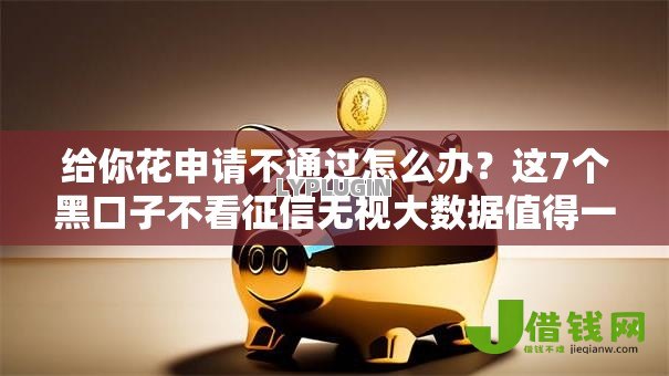 给你花申请不通过怎么办?这7个黑口子不看征信无视大数据值得一试 给你花申请不通过怎么办?这7个黑口子不看征信无视大数据值得一试