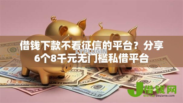 借钱下款不看征信的平台?分享6个8千元无门槛私借平台 借钱下款不看征信的平台?分享6个8千元无门槛私借平台