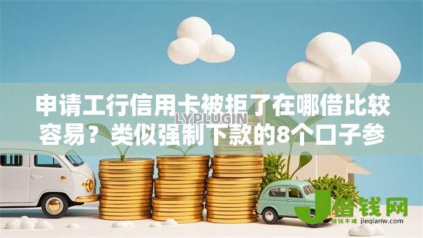申请工行信用卡被拒了在哪借比较容易？类似强制下款的8个口子参考