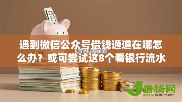 遇到微信公众号借钱通道在哪怎么办?或可尝试这8个看银行流水的网贷app 遇到微信公众号借钱通道在哪怎么办?或可尝试这8个看银行流水的网贷app
