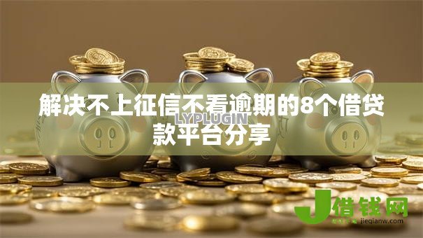 解决不上征信不看逾期的8个借贷款平台分享 解决不上征信不看逾期的8个借贷款平台分享