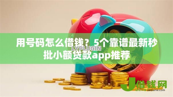 用号码怎么借钱?5个靠谱最新秒批小额贷款app推荐 用号码怎么借钱?5个靠谱最新秒批小额贷款app推荐