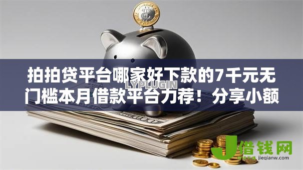 拍拍贷平台哪家好下款的7千元无门槛本月借款平台力荐！分享小额网贷口子7千元无门槛借款