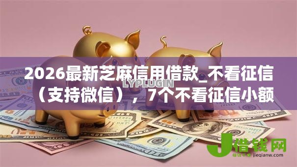 2026最新芝麻信用借款_不看征信（支持微信），7个不看征信小额借钱的app无私分享