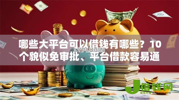 哪些大平台可以借钱有哪些?10个貌似免审批、平台借款容易通过不看征信的合集 哪些大平台可以借钱有哪些?10个貌似免审批、平台借款容易通过不看征信的合集