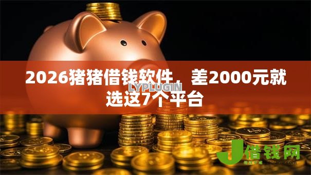 2026猪猪借钱软件，差2000元就选这7个平台