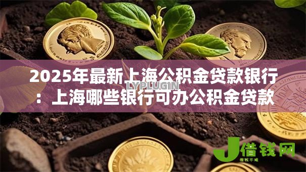 2025年最新上海公积金贷款银行:上海哪些银行可办公积金贷款 2025年最新上海公积金贷款银行:上海哪些银行可办公积金贷款