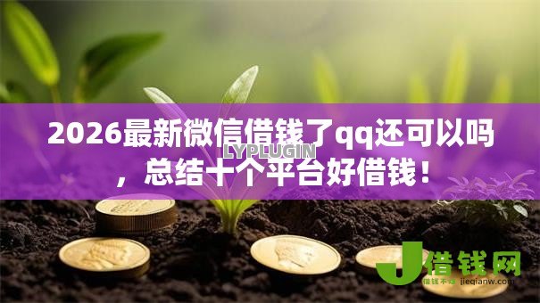 2026最新微信借钱了qq还可以吗,总结十个平台好借钱! 2026最新微信借钱了qq还可以吗,总结十个平台好借钱!
