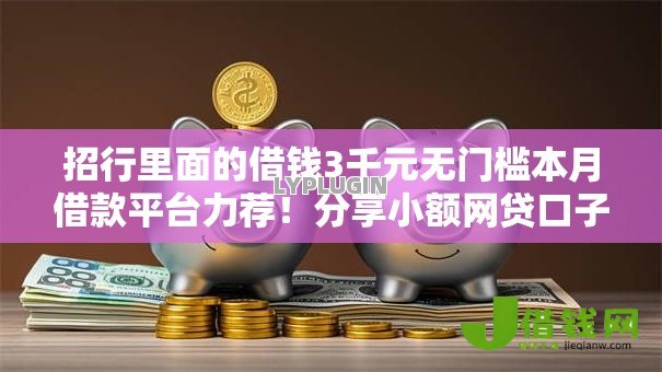 招行里面的借钱3千元无门槛本月借款平台力荐!分享小额网贷口子3千元无门槛借款 招行里面的借钱3千元无门槛本月借款平台力荐!分享小额网贷口子3千元无门槛借款