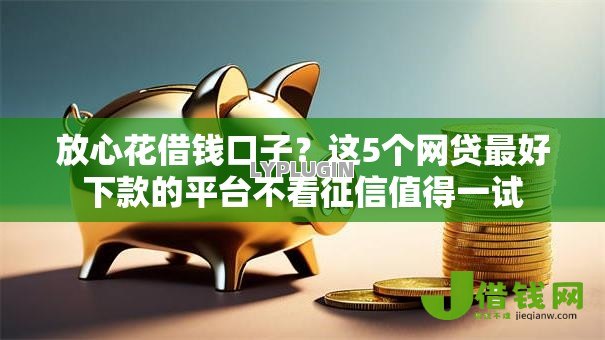 放心花借钱口子?这5个网贷最好下款的平台不看征信值得一试 放心花借钱口子?这5个网贷最好下款的平台不看征信值得一试