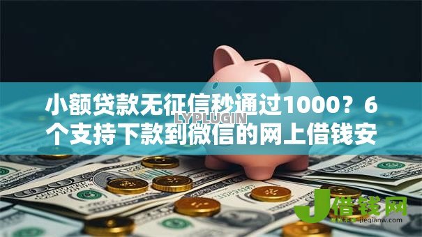 小额贷款无征信秒通过1000?6个支持下款到微信的网上借钱安全可靠的平台 小额贷款无征信秒通过1000?6个支持下款到微信的网上借钱安全可靠的平台