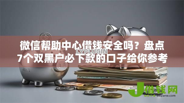 微信帮助中心借钱安全吗?盘点7个双黑户必下款的口子给你参考 微信帮助中心借钱安全吗?盘点7个双黑户必下款的口子给你参考