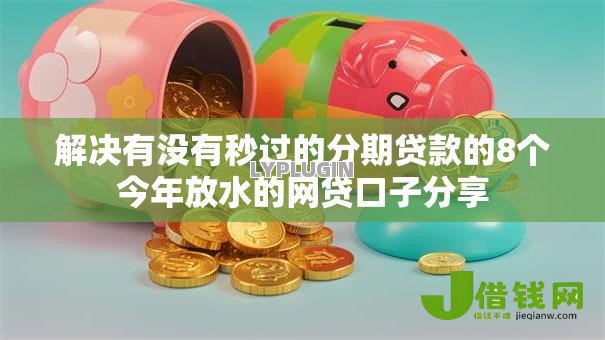 解决有没有秒过的分期贷款的8个今年放水的网贷口子分享 解决有没有秒过的分期贷款的8个今年放水的网贷口子分享