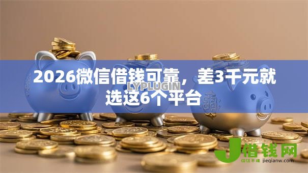 2026微信借钱可靠,差3千元就选这6个平台 2026微信借钱可靠,差3千元就选这6个平台